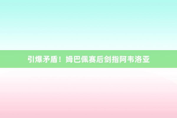 引爆矛盾！姆巴佩赛后剑指阿韦洛亚
