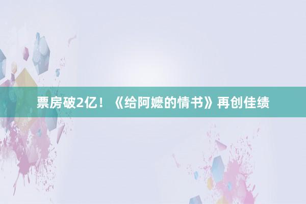 票房破2亿！《给阿嬷的情书》再创佳绩