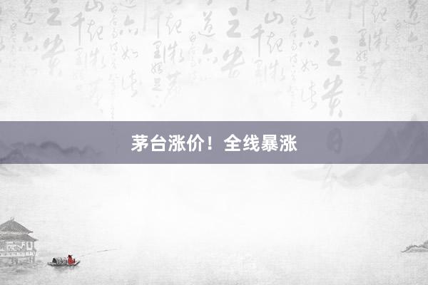 茅台涨价！全线暴涨